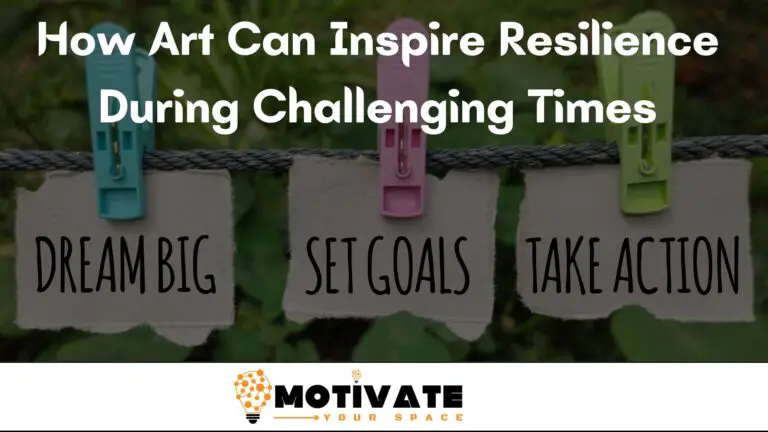 How Art Can Inspire Resilience During Challenging Times: Uplift Your Spirit